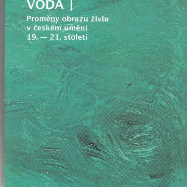 Voda / Obrazy proměny živlu v českém umění 19. - 21. století